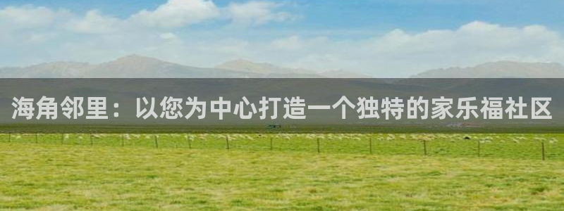 海角社区最新网站在线：海角邻里：以您为中心打造一个独特的家乐福社区