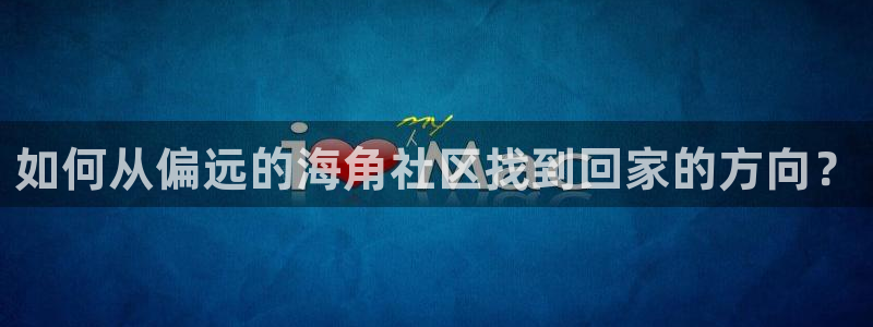 2021海角社区苹果版：如何从偏远的海角社区找到回家的方向？