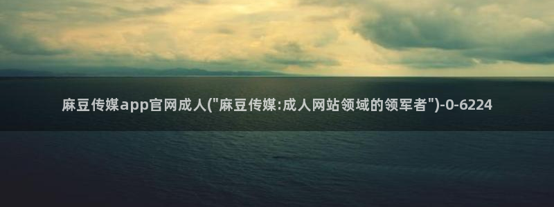 麻豆视频原创文案：麻豆传媒app官网成人(\